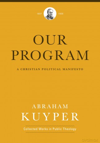 Our Program: A Christian Political Manifesto (Abraham Kuyper Collected Works in Public Theology) [KSIĄŻKA]