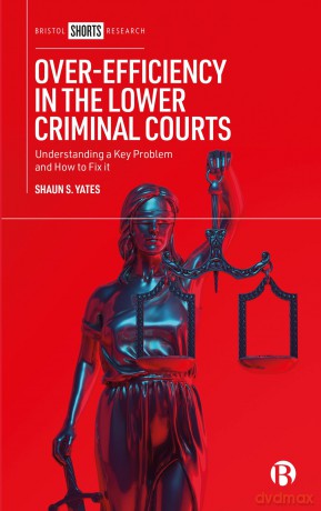 Over-Efficiency in the Lower Criminal Courts: Understanding a Key Problem and How to Fix it - Shaun Yates [KSIĄŻKA]