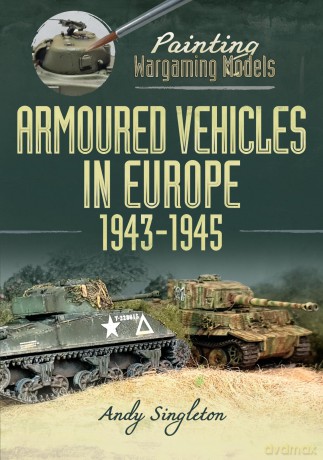 Painting Wargaming Models: Armoured Vehicles in Europe, 1943-1945 - Andy Singleton [KSIĄŻKA]