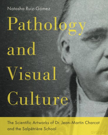 Pathology and Visual Culture: The Scientific Artworks of Dr. Jean-Martin Charcot and the Salpetriere School - Natasha Ruiz-Gomez [KSIĄŻKA]