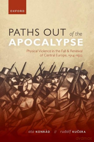 Paths out of the Apocalypse: Physical Violence in the Fall and Renewal of Central Europe, 1914-1922 (The Greater War) [KSIĄŻKA]