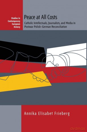 Peace at All Costs: Catholic Intellectuals, Journalists, and Media in Postwar Polish-German Reconciliation: 23 (Studies in Contemporary European History, 23) - Annika Eli Frieberg [KSIĄŻKA]