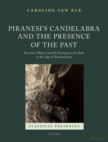 Piranesi's Candelabra and the Presence of the Past: Excessive Objects and the Emergence of a Style in the Age of Neoclassicism (Classical Presences) - Caroline Van Eck [KSIĄŻKA]