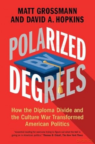 Polarized by Degrees: How the Diploma Divide and the Culture War Transformed American Politics - Matt Grossmann [KSIĄŻKA]