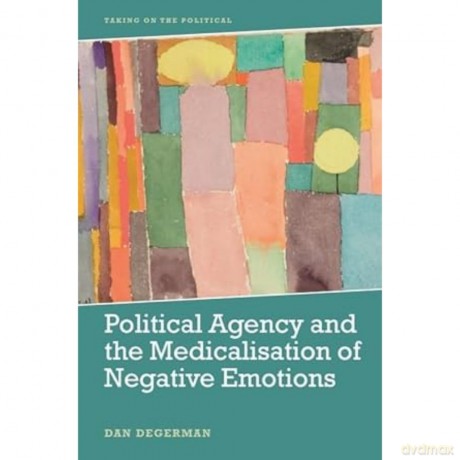 Political Agency and the Medicalisation of Negative Emotions (Taking on the Political) - Dan Degerman [KSIĄŻKA]
