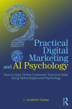 Practical Digital Marketing and AI Psychology: How to Gain Online Consumer Trust and Sales Using Technologies and Psychology - Gabay J. Jonathan [KSIĄŻKA]