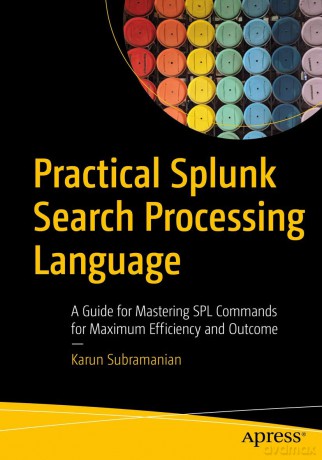 Practical Splunk Search Processing Language: A Guide for Mastering SPL Commands for Maximum Efficiency and Outcome - Karun Subramanian [KSIĄŻKA]