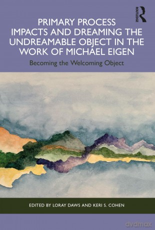 Primary Process Impacts and Dreaming the Undreamable Object in the Work of Michael Eigen: Becoming the Welcoming Object - Loray Daws [KSIĄŻKA]