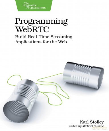 Programming WebRTC: Build Real-Time Streaming Applications for the Web - Karl Stolley [KSIĄŻKA]