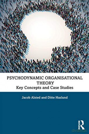 Psychodynamic Organisational Theory: Key Concepts and Case Studies - Jacob Alsted [KSIĄŻKA]