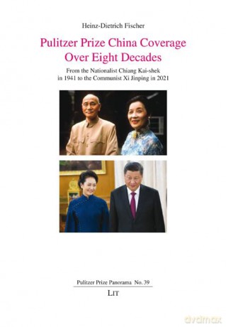Pulitzer Prize China Coverage Over Eight Decades: From the Nationalist Chiang Kai-Shek in 1941 to the Communist XI Jinping in 2021 (Pulitzer Prize Panorama) - Heinz-Dietr Fischer [KSIĄŻKA]