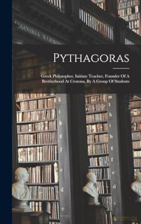 Pythagoras: Greek Philosopher, Initiate Teacher, Founder Of A Brotherhood At Crotona, By A Group Of Students - Anonymous [KSIĄŻKA]