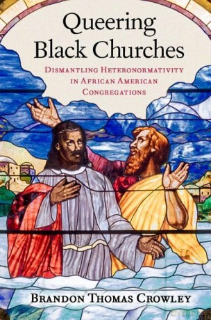 Queering Black Churches: Dismantling Heteronormativity in African American Congregations - Brandon Tho Crowley [KSIĄŻKA]