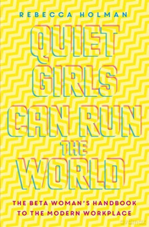 Quiet Girls Can Run the World: The beta woman's handbook to the modern workplace - Rebecca Holman [KSIĄŻKA]