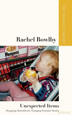 Rachel Bowlby Unexpected Items: "Shopping, Parenthood, Changing Feminist Stories" (The Feminist Library: Essays in Cultural Criticism) - Bowlby Rachel [KSIĄŻKA]