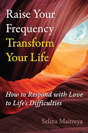 Raise Your Frequency, Transform Your Life: How to Respond with Love to Life's Difficulties - Selina Maitreya [KSIĄŻKA]