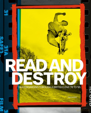 Read and Destroy: Skateboarding Through a British Lens 1978-1995: Skateboarding Through a British Lens '78 to '95 - Dan Adams [KSIĄŻKA]