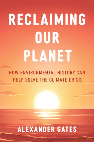 Reclaiming Our Planet: How Environmental History Can Help Solve the Climate Crisis - Alexander Gates [KSIĄŻKA]