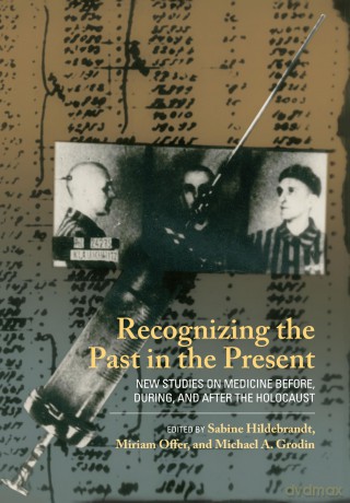 Recognizing the Past in the Present: New Studies on Medicine before, during, and after the Holocaust - Sabine Hildebrandt [KSIĄŻKA]