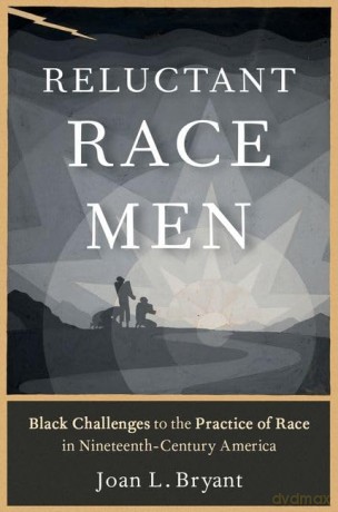 Reluctant Race Men: Black Challenges to the Practice of Race in Nineteenth-Century America [KSIĄŻKA]