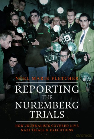 Reporting the Nuremberg Trials: How Journalists Covered Live Nazi Trials and Executions - Noel Marie Fletcher [KSIĄŻKA]