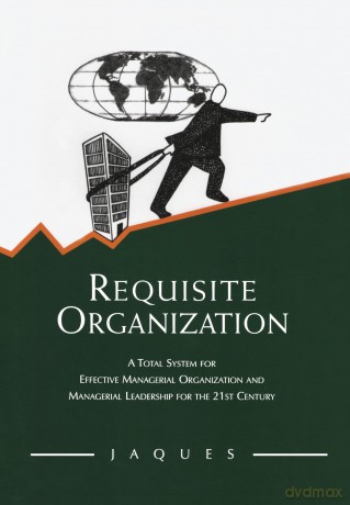 Requisite Organization: A Total System for Effective Managerial Organization and Managerial Leadership for the 21st Century - Elliott Jaques [KSIĄŻKA]