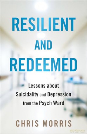Resilient and Redeemed: Lessons about Suicidality and Depression from the Psych Ward - Chris Morris [KSIĄŻKA]