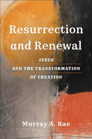 Resurrection and Renewal: Jesus and the Transformation of Creation - Murray A. Rae [KSIĄŻKA]