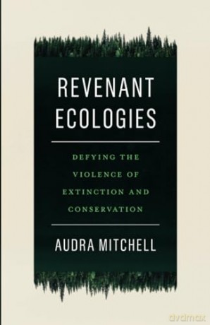 Revenant Ecologies: Defying the Violence of Extinction and Conservation - Audra Mitchell [KSIĄŻKA]