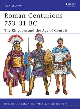 Roman Centurions 753-31 BC: The Kingdom and the Age of Consuls: 470 (Men-at-Arms) - Raffaele D'amato [KSIĄŻKA]