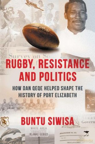 Rugby, Resistance and Politics: How Dan Qeqe Helped Shape the History of Port Elizabeth - Buntu Siwisa [KSIĄŻKA]