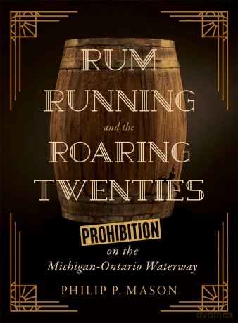 Rum Running and the Roaring Twenties: Prohibition on the Michigan-Ontario Waterway (Great Lakes Books Series) [KSIĄŻKA]