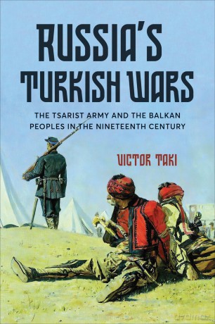 Russia's Turkish Wars: The Tsarist Army and the Balkan Peoples in the Nineteenth Century - Victor Taki [KSIĄŻKA]
