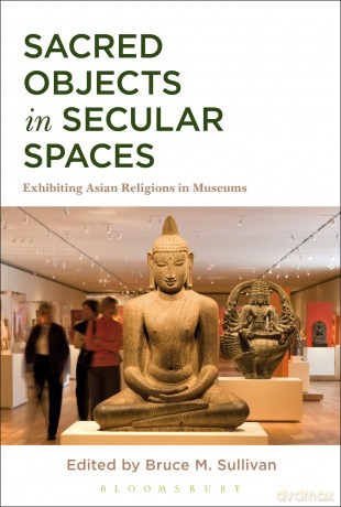 Sacred Objects in Secular Spaces: Exhibiting Asian Religions in Museums - Bruce M Sullivan [KSIĄŻKA]