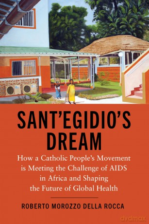 Sant'Egidio's Dream: How a Catholic People's Movement Is Meeting the Challenge of AIDS in Africa and Shaping the Future of Global Health - Roberto Moroz Rocca [KSIĄŻKA]