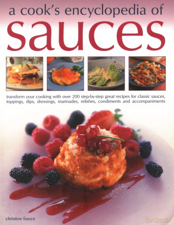 Sauces, A Cook's Encyclopedia of: Transform your cooking with over 175 step-by-step recipes for great classic sauces, toppings, dips, dressings, marinades, mustards, condiments and accompaniments - France [KSIĄŻKA]
