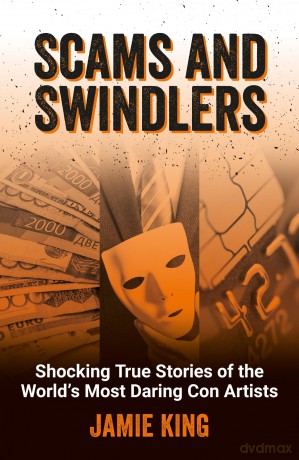 Scams and Swindlers: Shocking True Stories of the World's Most Daring Con Artists - Jamie King [KSIĄŻKA]