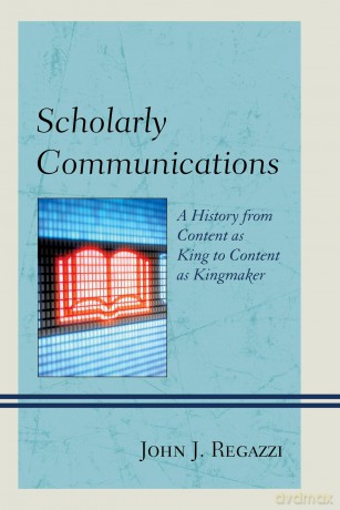 Scholarly Communications: A History from Content as King to Content as Kingmaker - John J. Regazzi [KSIĄŻKA]