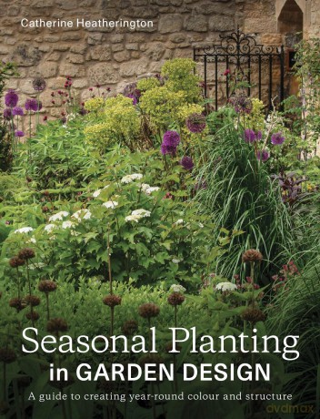 Seasonal Planting in Garden Design: A Guide to Creating Year-Round Colour and Structure - C Heatherington [KSIĄŻKA]