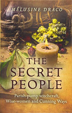 Secret People, The: Parish-Pump Witchcraft, Wise-Women and Cunning Ways - Melusine Draco [KSIĄŻKA]