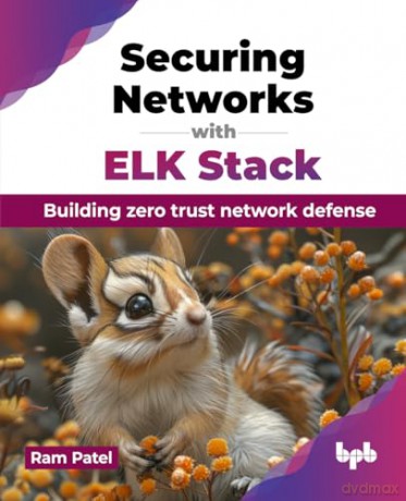 Securing Networks with ELK Stack: Building zero trust network defense (English Edition) - Ram Patel [KSIĄŻKA]