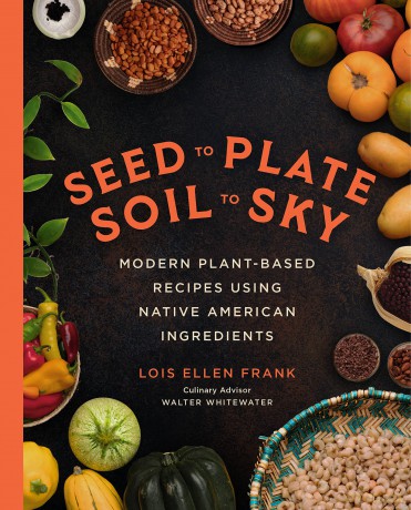Seed to Plate, Soil to Sky: Modern Plant-Based Recipes using Native American Ingredients - Lois E Frank [KSIĄŻKA]