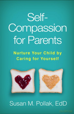 Self-Compassion for Parents: Nurture Your Child by Caring for Yourself - Pollak Susan M. [KSIĄŻKA]