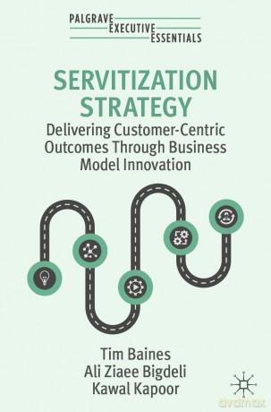 Servitization Strategy: Delivering Customer-Centric Outcomes Through Business Model Innovation (Palgrave Executive Essentials) - Tim Baines [KSIĄŻKA]