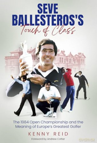 Seve Ballesteros's Touch of Class: The 1984 Open Championship and the Meaning of Europe's Greatest Golfer - Kenny Reid [KSIĄŻKA]