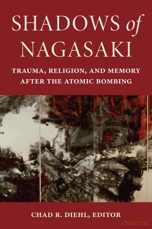 Shadows of Nagasaki: Trauma, Religion, and Memory after the Atomic Bombing (World War II: The Global, Human, and Ethical Dimension) - Chad R. Diehl [KSIĄŻKA]