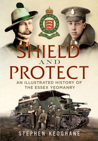 Shield and Protect: An Illustrated History of the Essex Yeomanry - Stephen Keoghane [KSIĄŻKA]