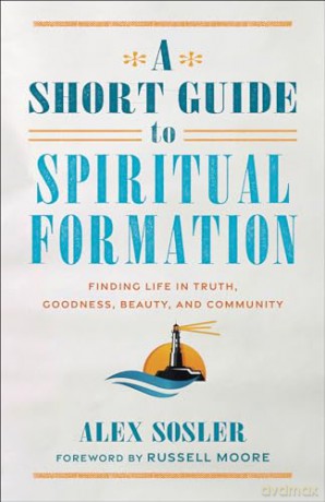 Short Guide to Spiritual Formation: Finding Life in Truth, Goodness, Beauty, and Community - Alex Sosler [KSIĄŻKA]
