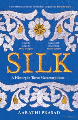 Silk: A History in Three Metamorphoses Weaving Together Biography, Global History and Science Writing - Aarathi Prasad [KSIĄŻKA]