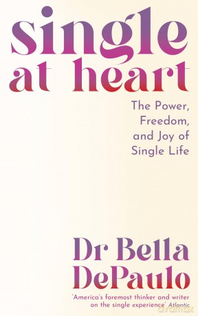 Single at Heart: The Power, Freedom and Joy of Single Life - Bella Depaulo [KSIĄŻKA]